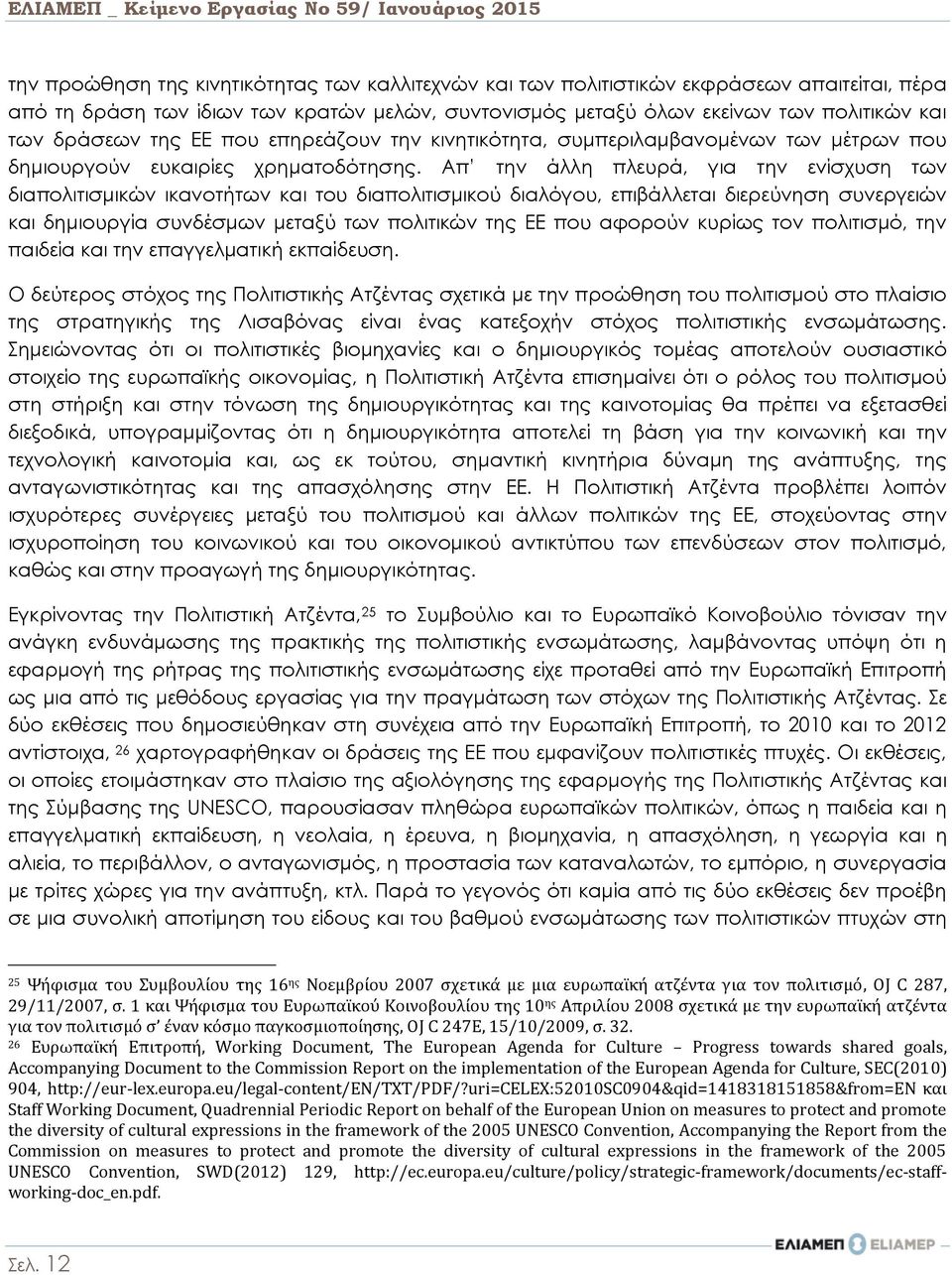 Απ την άλλη πλευρά, για την ενίσχυση των διαπολιτισμικών ικανοτήτων και του διαπολιτισμικού διαλόγου, επιβάλλεται διερεύνηση συνεργειών και δημιουργία συνδέσμων μεταξύ των πολιτικών της ΕΕ που