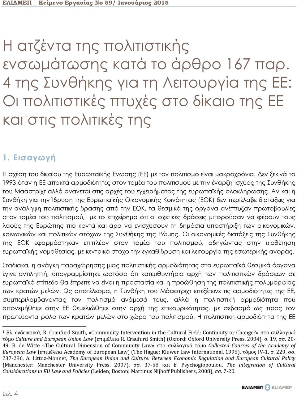 Δεν ξεκινά το 1993 όταν η ΕΕ αποκτά αρμοδιότητες στον τομέα του πολιτισμού με την έναρξη ισχύος της Συνθήκης του Μάαστριχτ αλλά ανάγεται στις αρχές του εγχειρήματος της ευρωπαϊκής ολοκλήρωσης.