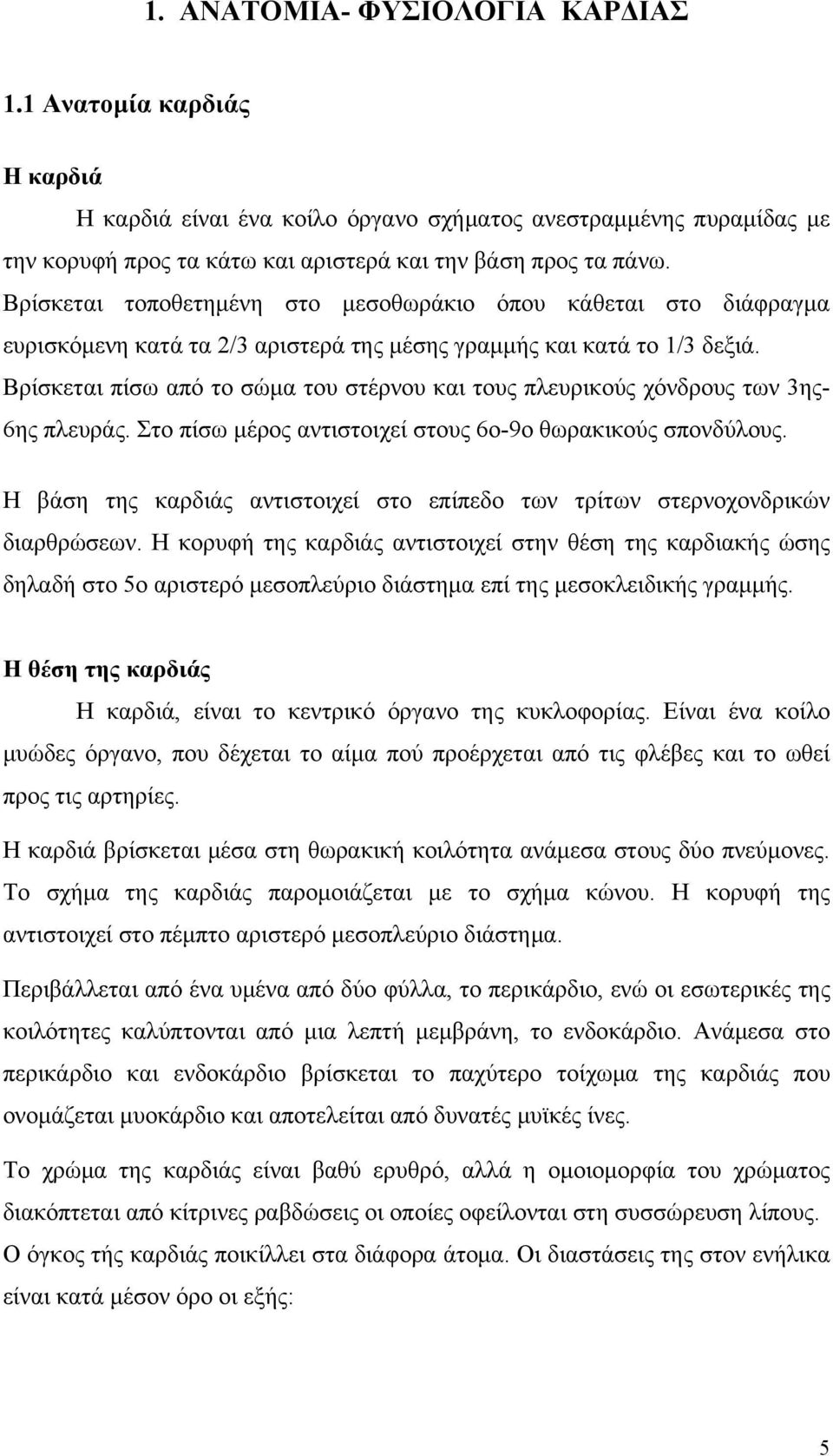 Βρίσκεται πίσω από το σώμα του στέρνου και τους πλευρικούς χόνδρους των 3ης- 6ης πλευράς. Στο πίσω μέρος αντιστοιχεί στους 6ο-9ο θωρακικούς σπονδύλους.