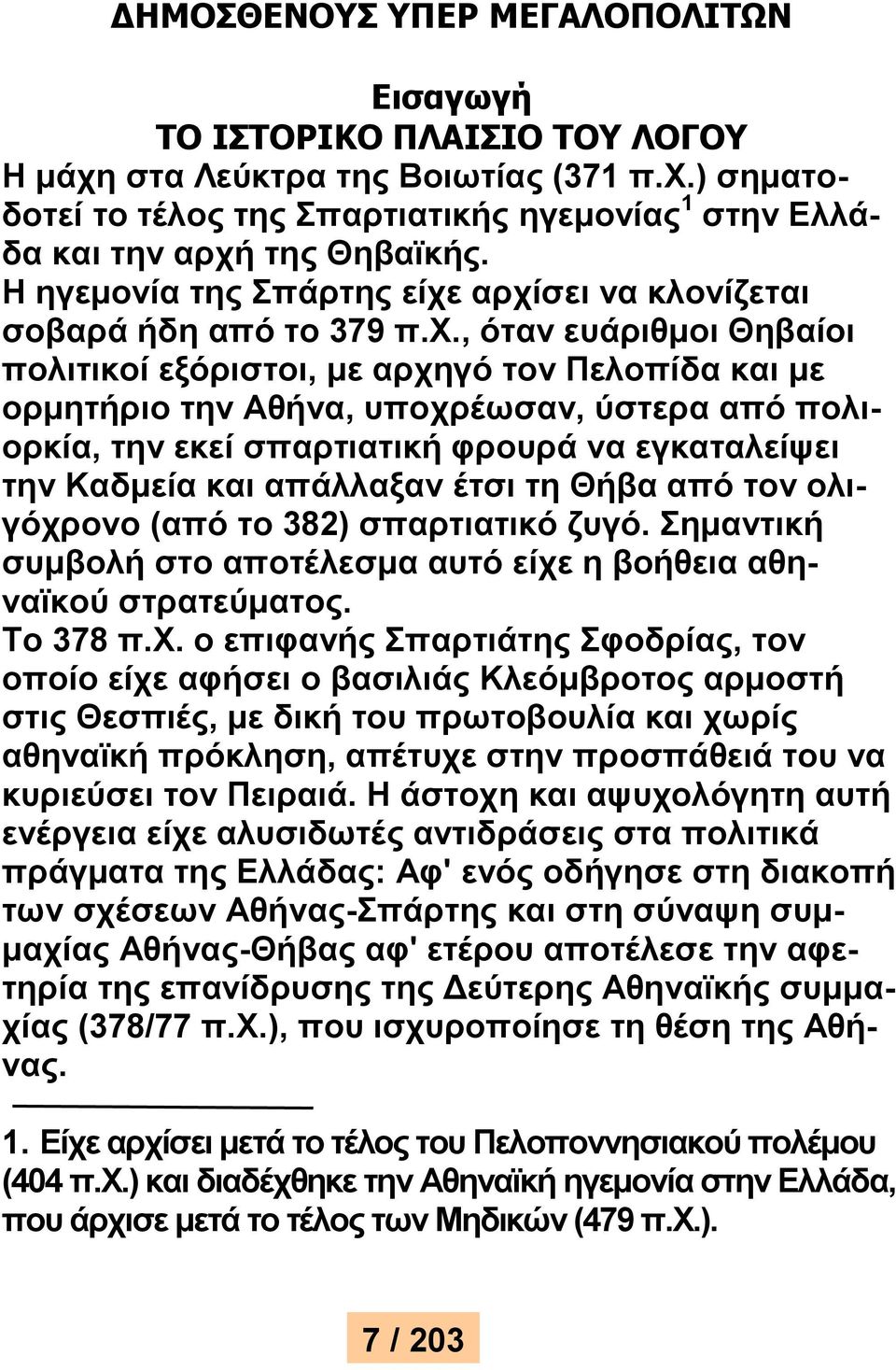 αρχίσει να κλονίζεται σοβαρά ήδη από το 379 π.χ., όταν ευάριθμοι Θηβαίοι πολιτικοί εξόριστοι, με αρχηγό τον Πελοπίδα και με ορμητήριο την Αθήνα, υποχρέωσαν, ύστερα από πολιορκία, την εκεί σπαρτιατική