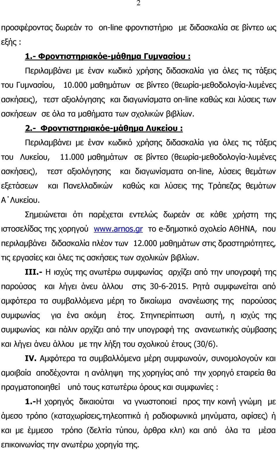 000 μαθημάτων σε βίντεο (θεωρία-μεθοδολογία-λυμένες ασκήσεις), τεστ αξιολόγησης και διαγωνίσματα on-line καθώς και λύσεις των ασκήσεων σε όλα τα μαθήματα των σχολικών βιβλίων. 2.