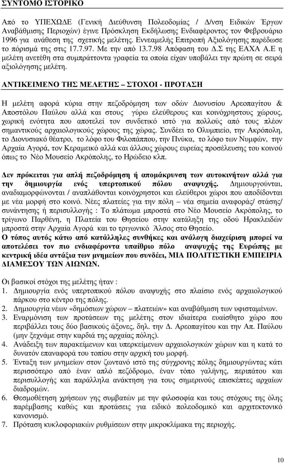 Ε η µελέτη ανετέθη στα συµπράττοντα γραφεία τα οποία είχαν υποβάλει την πρώτη σε σειρά αξιολόγησης µελέτη.