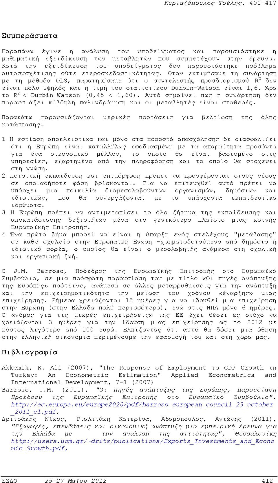 Όταν εκτιµήσαµε τη συνάρτηση µε τη µέθοδο OLS, παρατηρήσαµε ότι ο συντελεστής προσδιορισµού R 2 δεν είναι πολύ υψηλός και η τιµή του στατιστικού Durbin-Watson είναι 1,6.