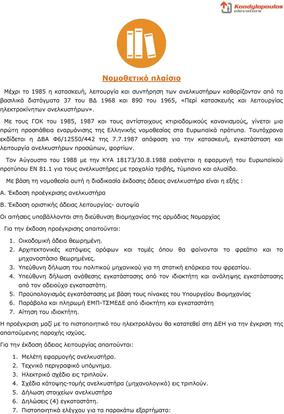 Ταυτόχρονα εκδίδεται η ΔΒΑ Φ6/12550/442 της 7.7.1987 απόφαση για την κατασκευή, εγκατάσταση και λειτουργία ανελκυστήρων προσώπων, φορτίων. Τον Αύγουστο του 1988 με την ΚΥΑ 18173/30.8.1988 εισάγεται η εφαρμογή του Ευρωπαϊκού προτύπου ΕΝ 81.