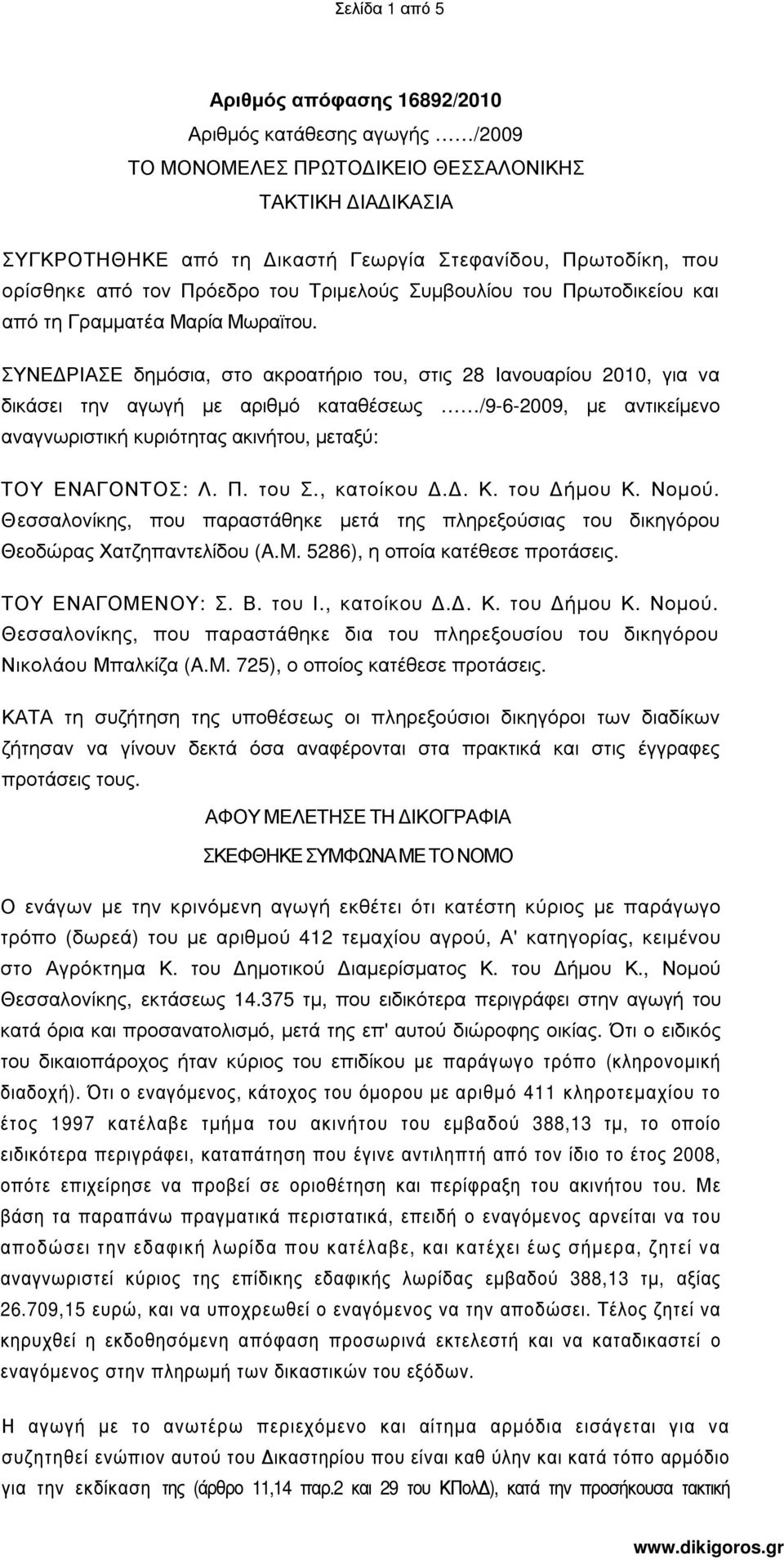 ΣΥΝΕ ΡΙΑΣΕ δηµόσια, στο ακροατήριο του, στις 28 Ιανουαρίου 2010, για να δικάσει την αγωγή µε αριθµό καταθέσεως /9-6-2009, µε αντικείµενο αναγνωριστική κυριότητας ακινήτου, µεταξύ: ΤΟΥ ΕΝΑΓΟΝΤΟΣ: Λ. Π.