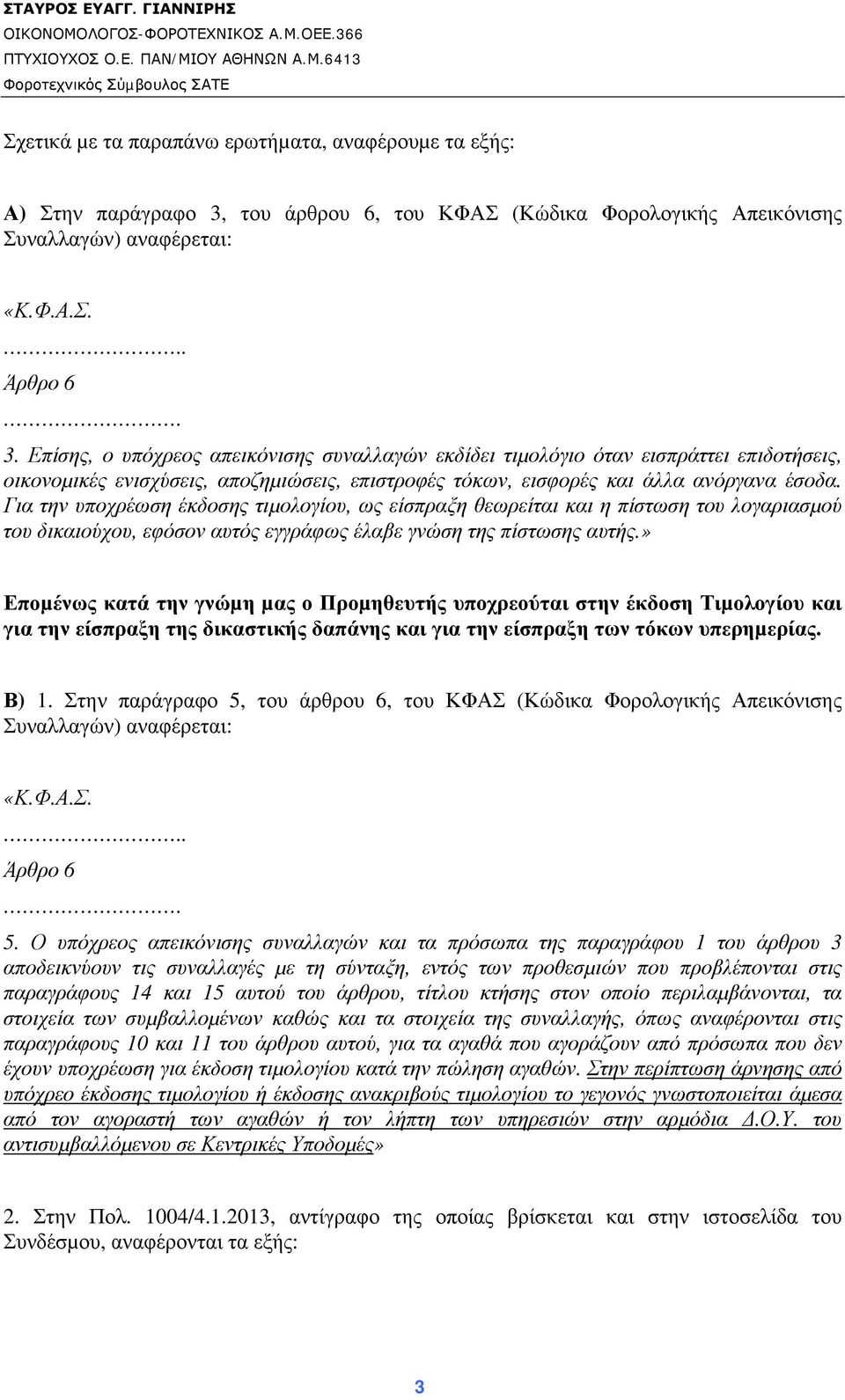 Επίσης, ο υπόχρεος απεικόνισης συναλλαγών εκδίδει τιµολόγιο όταν εισπράττει επιδοτήσεις, οικονοµικές ενισχύσεις, αποζηµιώσεις, επιστροφές τόκων, εισφορές και άλλα ανόργανα έσοδα.