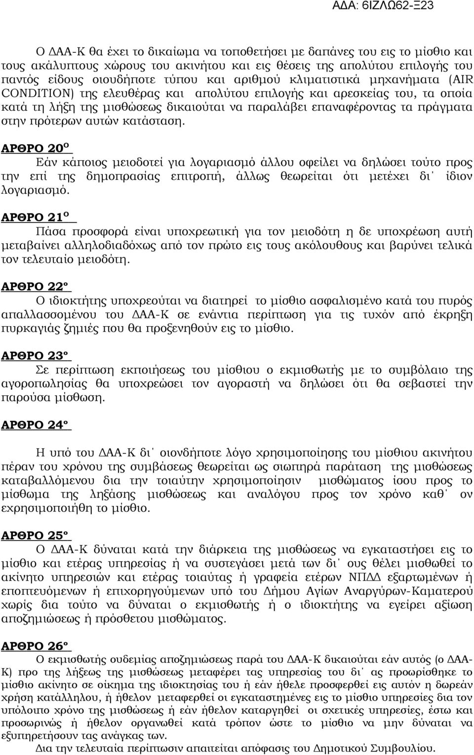 αυτών κατάσταση. ΑΡΘΡΟ 20 Ο Εάν κάποιος μειοδοτεί για λογαριασμό άλλου οφείλει να δηλώσει τούτο προς την επί της δημοπρασίας επιτροπή, άλλως θεωρείται ότι μετέχει δι ίδιον λογαριασμό.