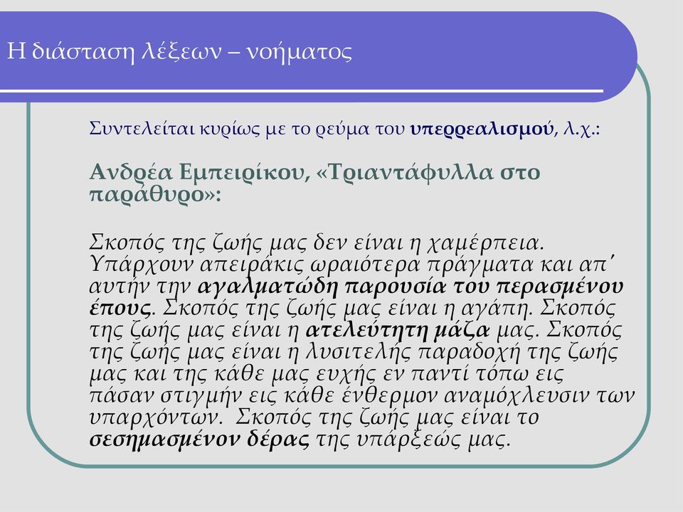 Yπάρχουν απειράκις ωραιότερα πράγματα και απ' αυτήν την αγαλματώδη παρουσία του περασμένου έπους. Σκοπός της ζωής μας είναι η αγάπη.