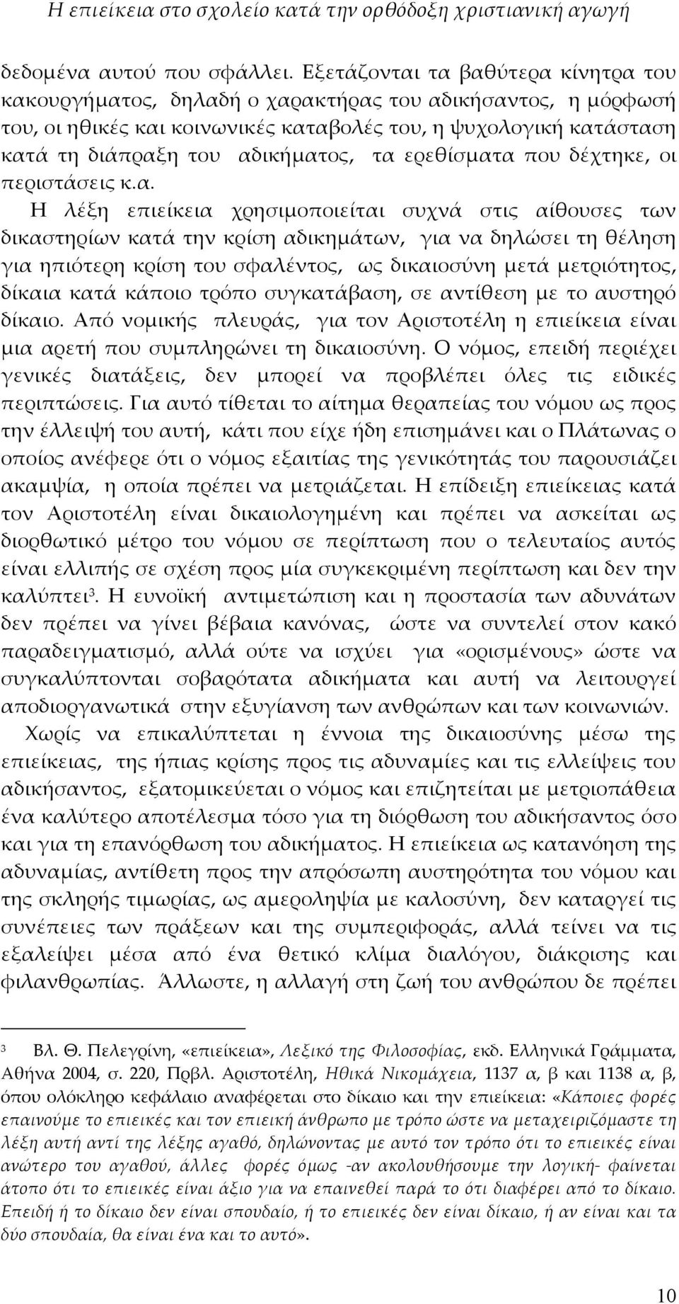 τα ερεθίσματα που δέχτηκε, οι περιστάσεις κ.α. Η λέξη επιείκεια χρησιμοποιείται συχνά στις αίθουσες των δικαστηρίων κατά την κρίση αδικημάτων, για να δηλώσει τη θέληση για ηπιότερη κρίση του
