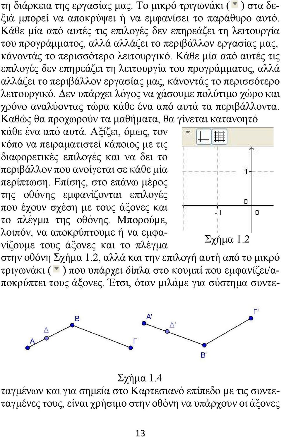 Δεν υπάρχει λόγος να χάσουμε πολύτιμο χώρο και χρόνο αναλύοντας τώρα κάθε ένα από αυτά τα περιβάλλοντα. Καθώς θα προχωρούν τα μαθήματα, θα γίνεται κατανοητό κάθε ένα από αυτά.