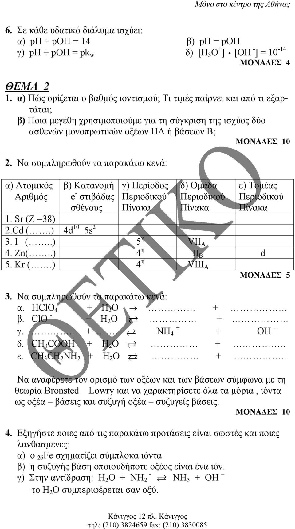 Να συµπληρωθούν τα παρακάτω κενά: α) Ατοµικός Αριθµός β) Κατανοµή e - στιβάδας σθένους γ) Περίοδος δ) Οµάδα ε) Τοµέας 1. Sr (Z =38) 2.Cd (.) 4d 10 5s 2 3. I (..) 5 η VII A 4. Zn(..) 4 η ΙΙ Β d 5.