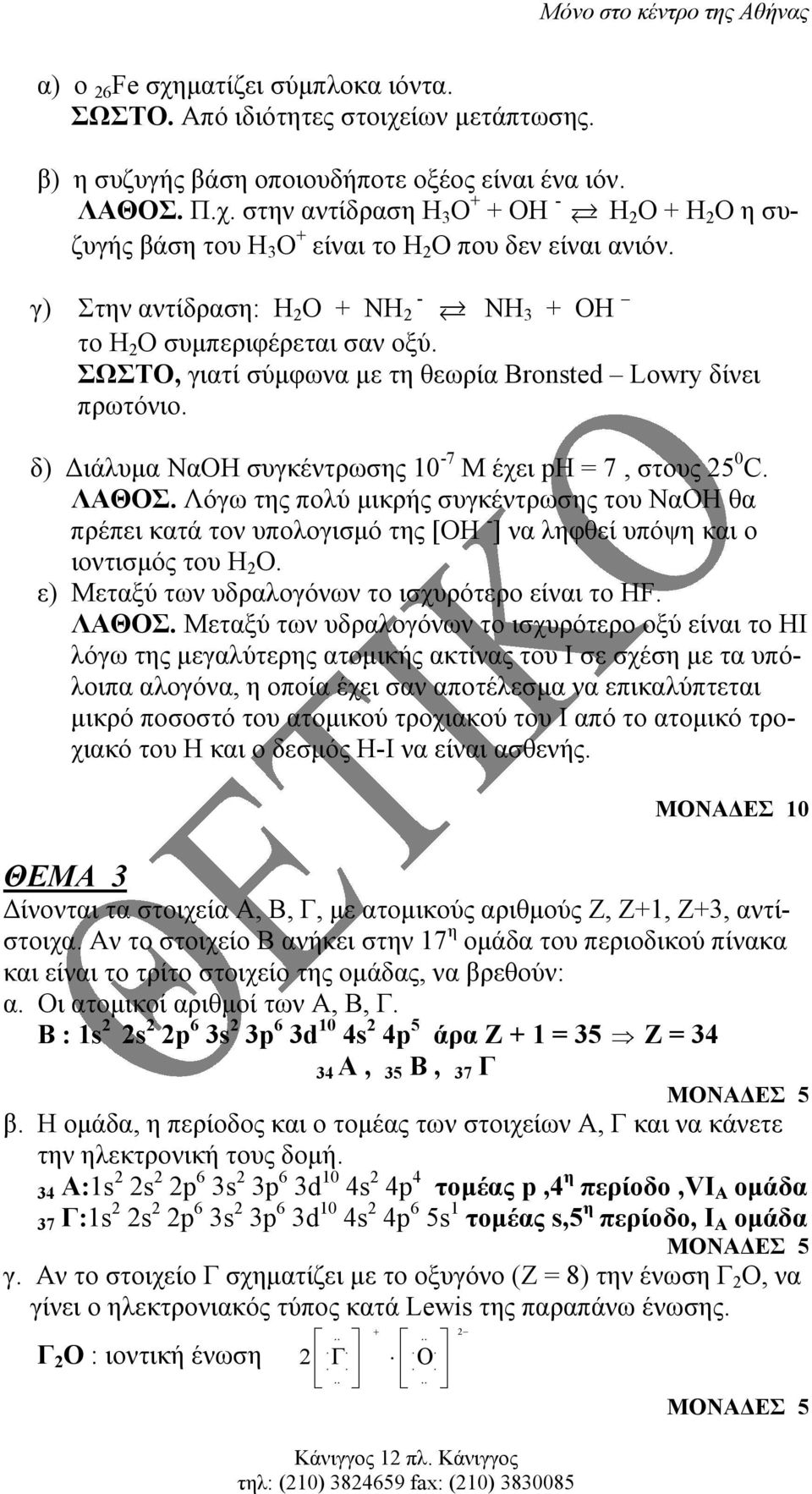 δ) ιάλυµα ΝαΟΗ συγκέντρωσης 10-7 Μ έχει ph = 7, στους 25 0 C. ΛΑΘΟΣ. Λόγω της πολύ µικρής συγκέντρωσης του ΝαΟΗ θα πρέπει κατά τον υπολογισµό της [ΟΗ - ] να ληφθεί υπόψη και ο ιοντισµός του Η 2 Ο.