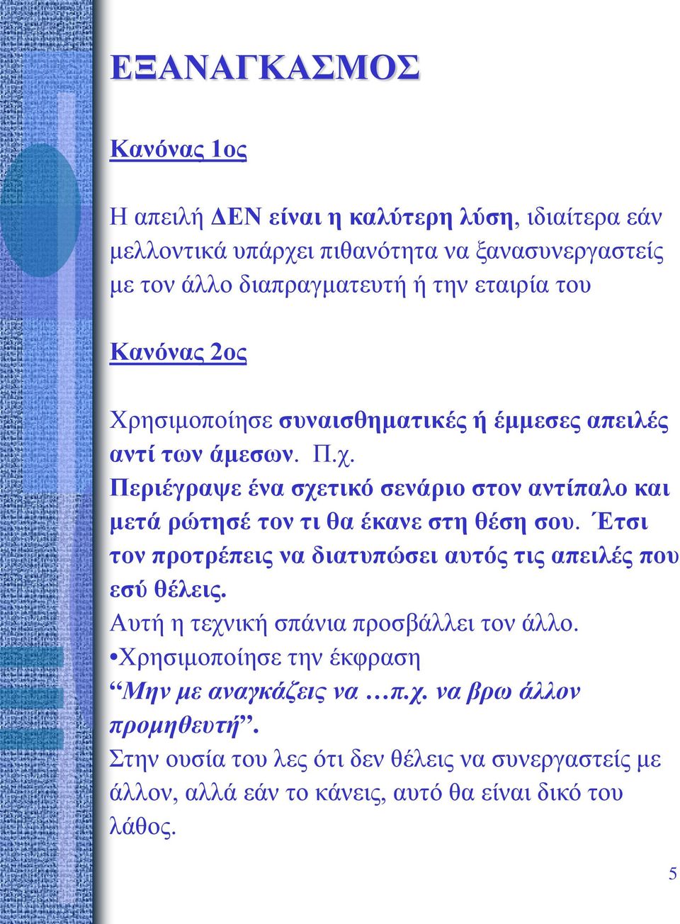 Περιέγραψε ένα σχετικό σενάριο στον αντίπαλο και μετά ρώτησέ τον τι θα έκανε στη θέση σου. Έτσι τον προτρέπεις να διατυπώσει αυτός τις απειλές που εσύ θέλεις.