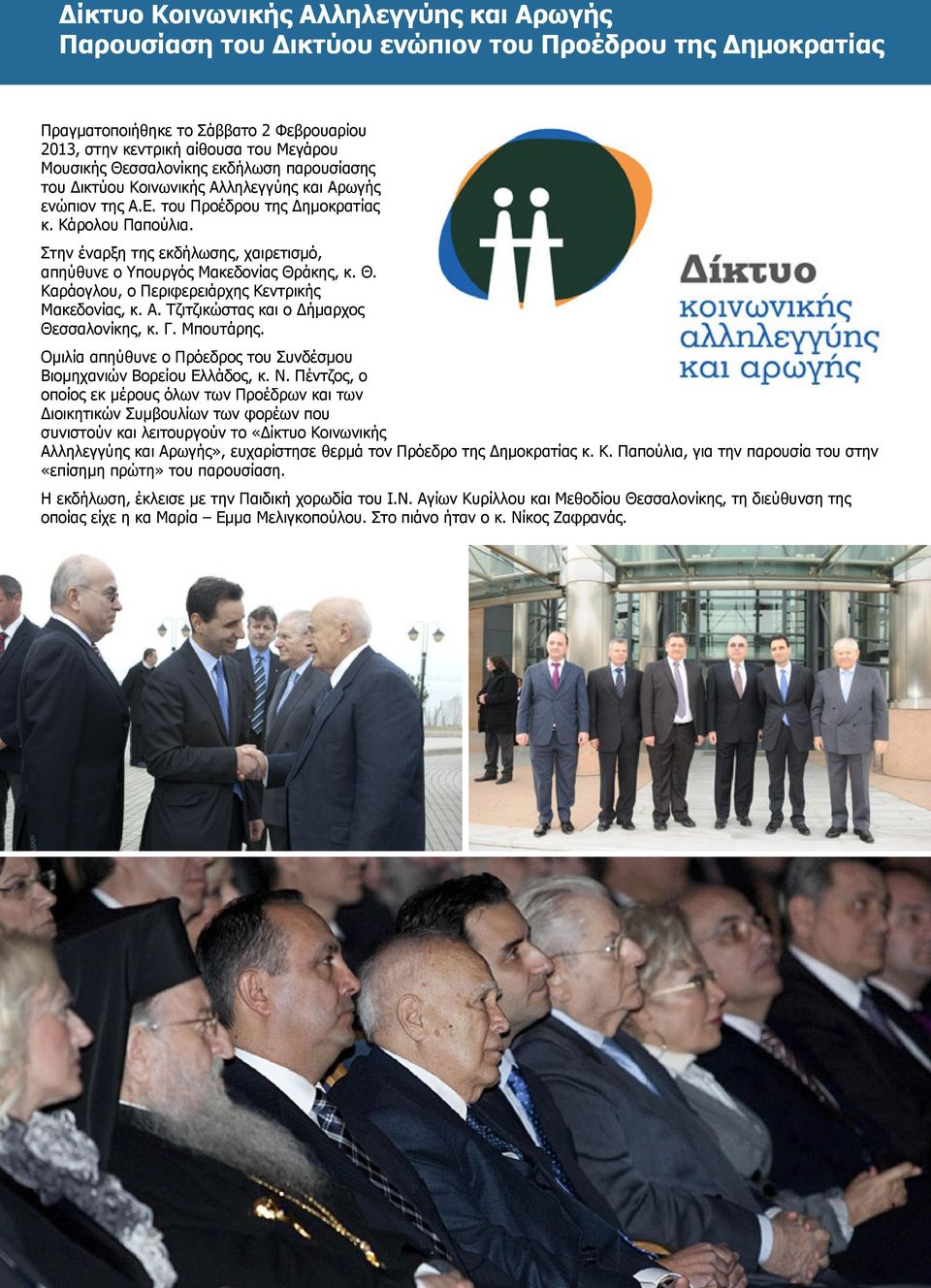 Στην έναρξη της εκδήλωσης, χαιρετισµό, απηύθυνε ο Υπουργός Μακεδονίας Θράκης, κ. Θ. Καράογλου, ο Περιφερειάρχης Κεντρικής Μακεδονίας, κ. Α. Τζιτζικώστας και ο ήµαρχος Θεσσαλονίκης, κ. Γ. Μπουτάρης.