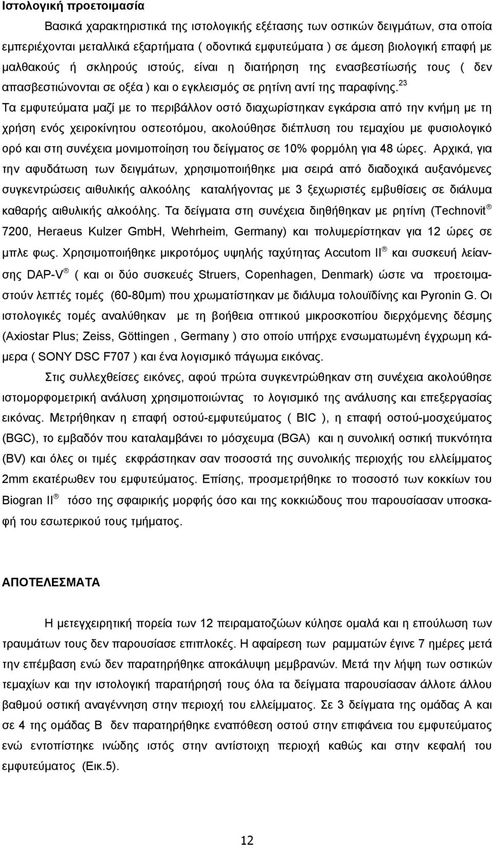 23 Τα εμφυτεύματα μαζί με το περιβάλλον οστό διαχωρίστηκαν εγκάρσια από την κνήμη με τη χρήση ενός χειροκίνητου οστεοτόμου, ακολούθησε διέπλυση του τεμαχίου με φυσιολογικό ορό και στη συνέχεια