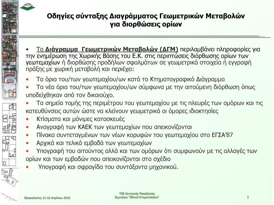 Κτηµατογραφικό ιάγραµµα Τα νέα όρια του/των γεωτεµαχίου/ων σύµφωνα µε την αιτούµενη διόρθωση όπως υποδείχθηκαν από τον δικαιούχο.