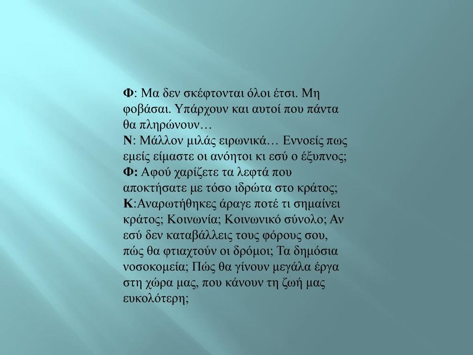 έξυπνος; Φ: Αφού χαρίζετε τα λεφτά που αποκτήσατε με τόσο ιδρώτα στο κράτος; Κ:Αναρωτήθηκες άραγε ποτέ τι σημαίνει