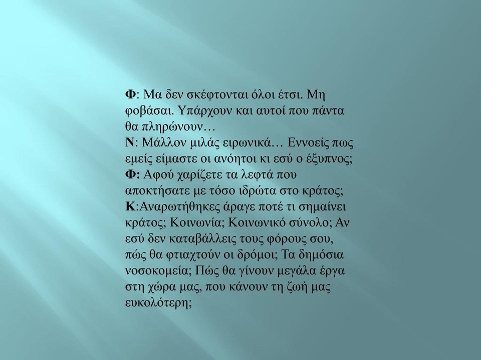 έξυπνος; Φ: Αφού χαρίζετε τα λεφτά που αποκτήσατε με τόσο ιδρώτα στο κράτος; Κ:Αναρωτήθηκες άραγε ποτέ τι σημαίνει