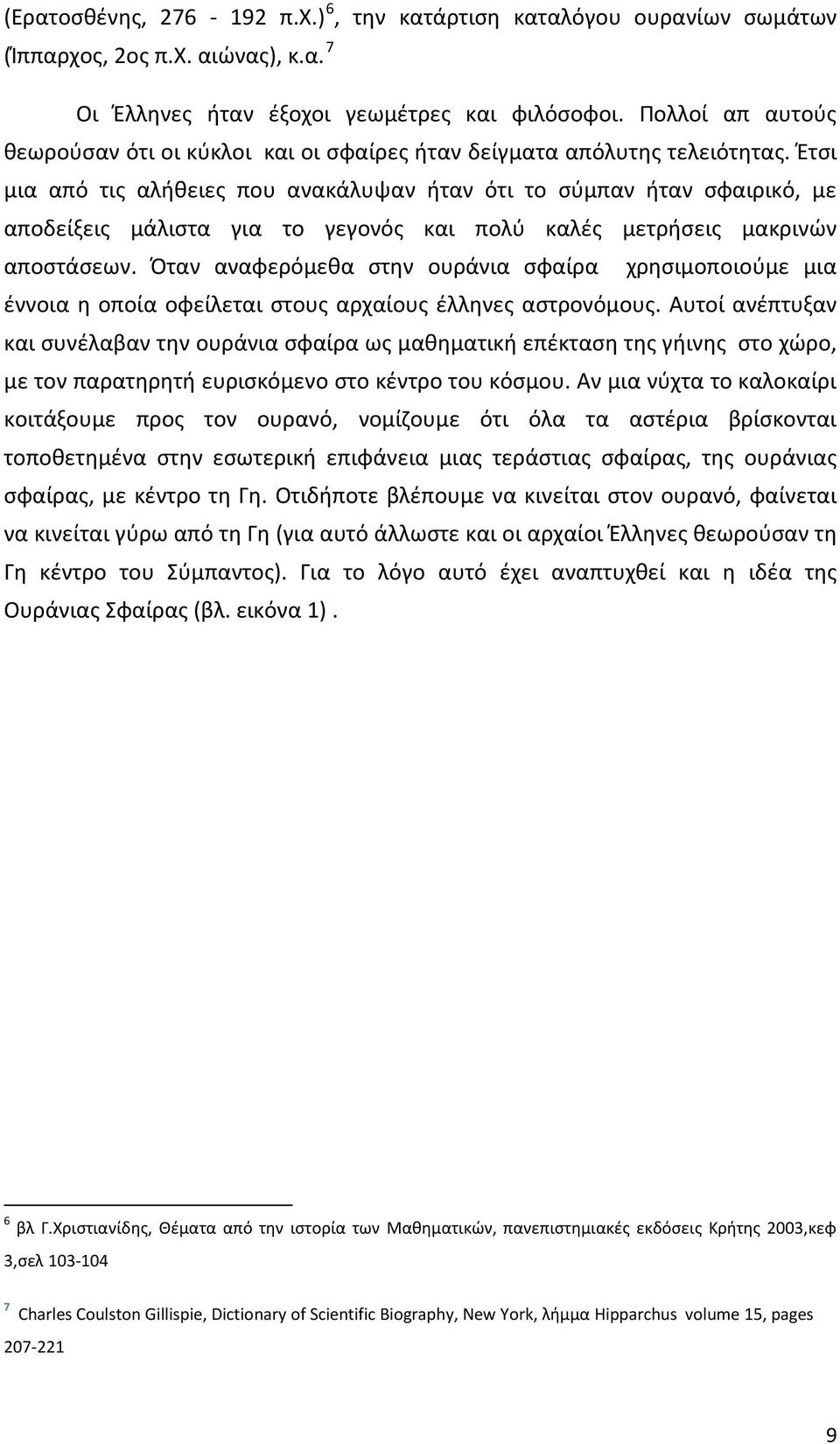 Έτσι μια από τις αλήθειες που ανακάλυψαν ήταν ότι το σύμπαν ήταν σφαιρικό, με αποδείξεις μάλιστα για το γεγονός και πολύ καλές μετρήσεις μακρινών αποστάσεων.