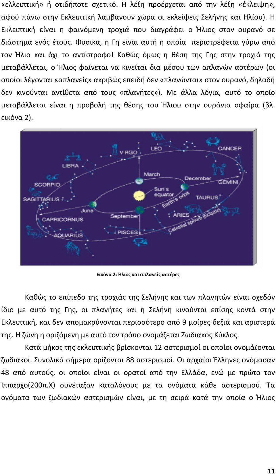 Καθώς όμως η θέση της Γης στην τροχιά της μεταβάλλεται, ο Ήλιος φαίνεται να κινείται δια μέσου των απλανών αστέρων (οι οποίοι λέγονται «απλανείς» ακριβώς επειδή δεν «πλανώνται» στον ουρανό, δηλαδή