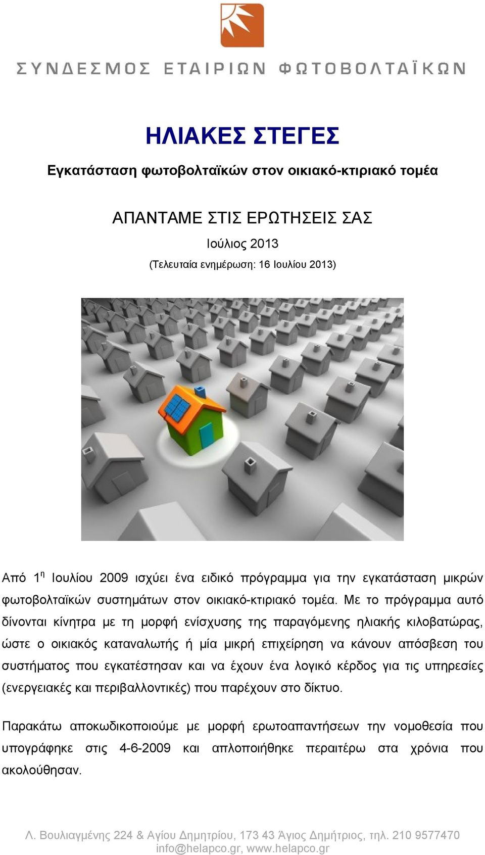 Με το πρόγραμμα αυτό δίνονται κίνητρα με τη μορφή ενίσχυσης της παραγόμενης ηλιακής κιλοβατώρας, ώστε ο οικιακός καταναλωτής ή μία μικρή επιχείρηση να κάνουν απόσβεση του συστήματος που εγκατέστησαν