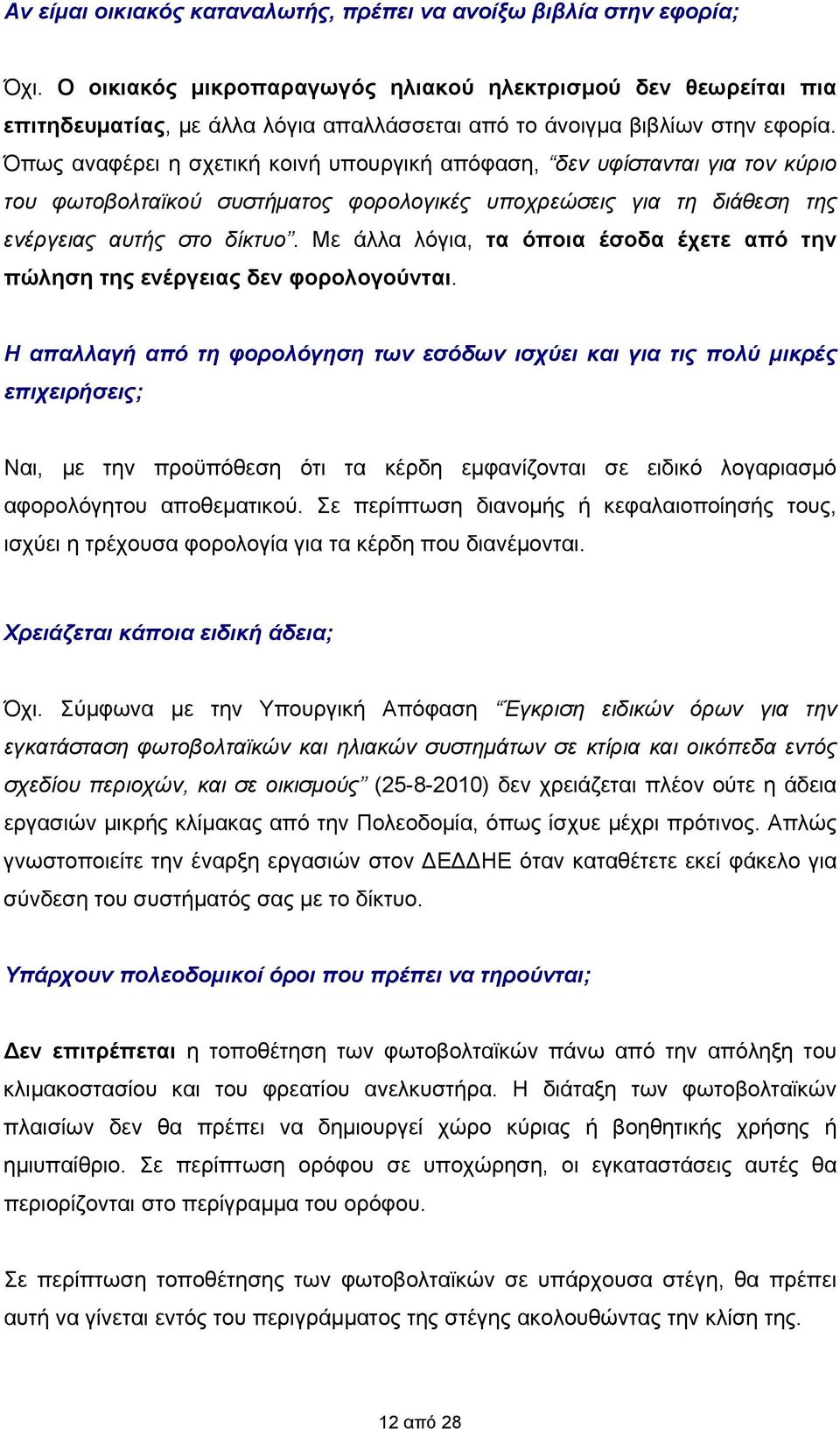 Όπως αναφέρει η σχετική κοινή υπουργική απόφαση, δεν υφίστανται για τον κύριο του φωτοβολταϊκού συστήματος φορολογικές υποχρεώσεις για τη διάθεση της ενέργειας αυτής στο δίκτυο.