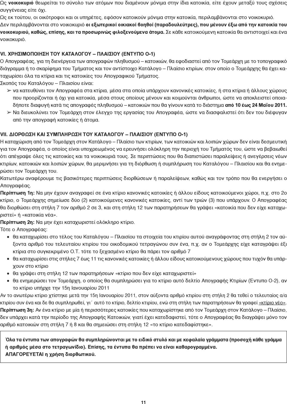 Δεν περιλαμβάνονται στο νοικοκυριό οι εξωτερικοί οικιακοί βοηθοί (παραδουλεύτρες), που μένουν έξω από την κατοικία του νοικοκυριού, καθώς, επίσης, και τα προσωρινώς φιλοξενούμενα άτομα.