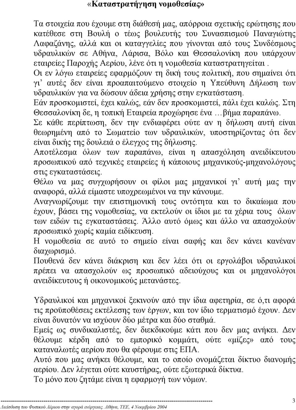 Οι εν λόγω εταιρείες εφαρµόζουν τη δική τους πολιτική, που σηµαίνει ότι γι αυτές δεν είναι προαπαιτούµενο στοιχείο η Υπεύθυνη ήλωση των υδραυλικών για να δώσουν άδεια χρήσης στην εγκατάσταση.