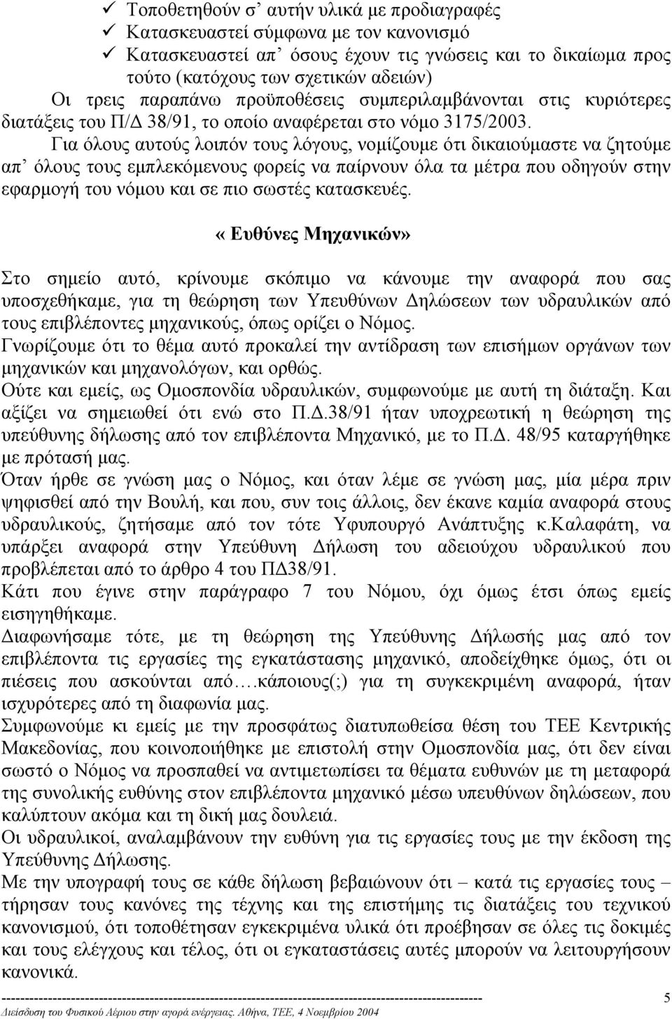 Για όλους αυτούς λοιπόν τους λόγους, νοµίζουµε ότι δικαιούµαστε να ζητούµε απ όλους τους εµπλεκόµενους φορείς να παίρνουν όλα τα µέτρα που οδηγούν στην εφαρµογή του νόµου και σε πιο σωστές κατασκευές.
