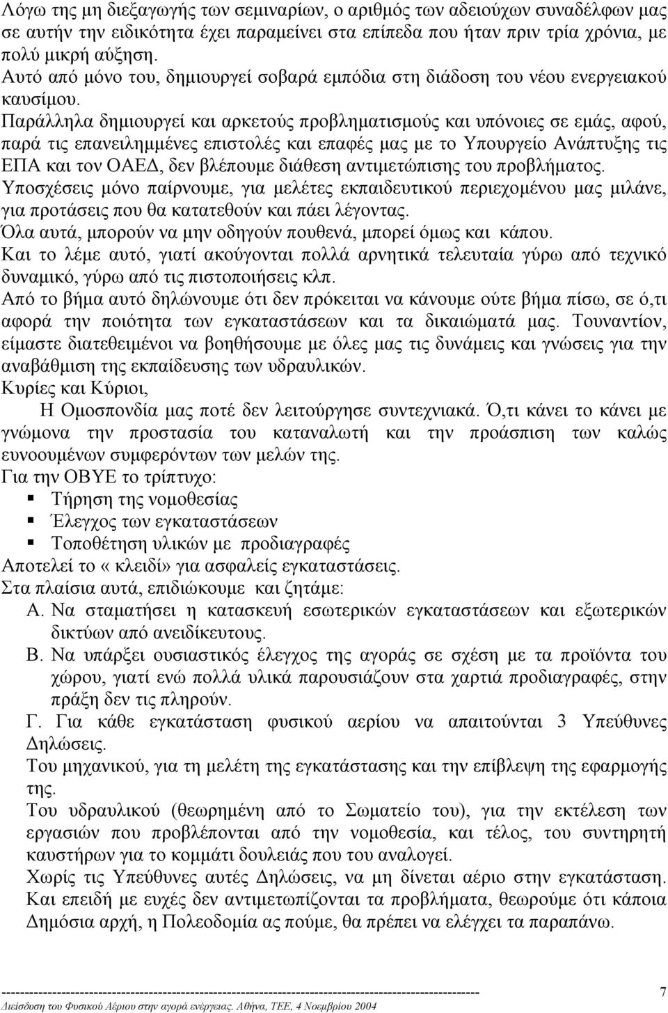 Παράλληλα δηµιουργεί και αρκετούς προβληµατισµούς και υπόνοιες σε εµάς, αφού, παρά τις επανειληµµένες επιστολές και επαφές µας µε το Υπουργείο Ανάπτυξης τις ΕΠΑ και τον ΟΑΕ, δεν βλέπουµε διάθεση