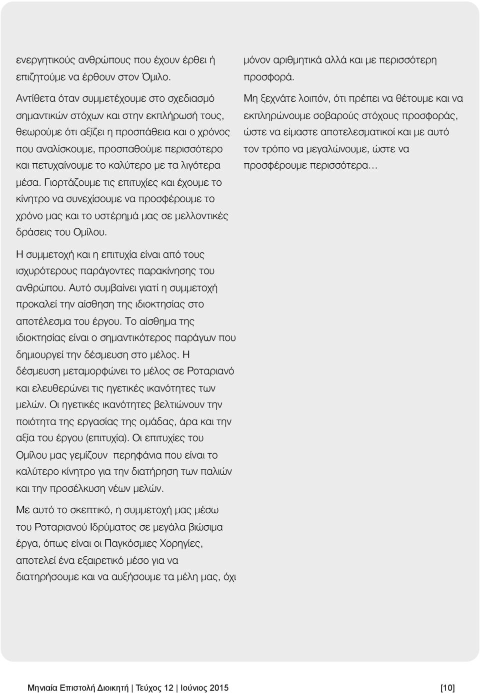 με τα λιγότερα μέσα. Γιορτάζουμε τις επιτυχίες και έχουμε το κίνητρο να συνεχίσουμε να προσφέρουμε το χρόνο μας και το υστέρημά μας σε μελλοντικές δράσεις του Ομίλου.