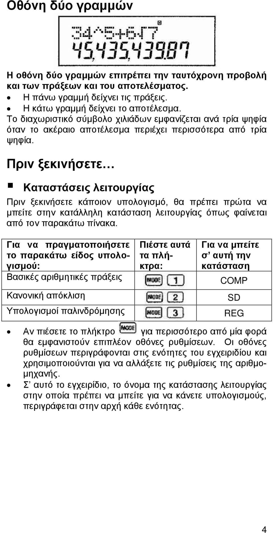 Πριν ξεκινήσετε Καταστάσεις λειτουργίας Πριν ξεκινήσετε κάποιον υπολογισμό, θα πρέπει πρώτα να μπείτε στην κατάλληλη κατάσταση λειτουργίας όπως φαίνεται από τον παρακάτω πίνακα.