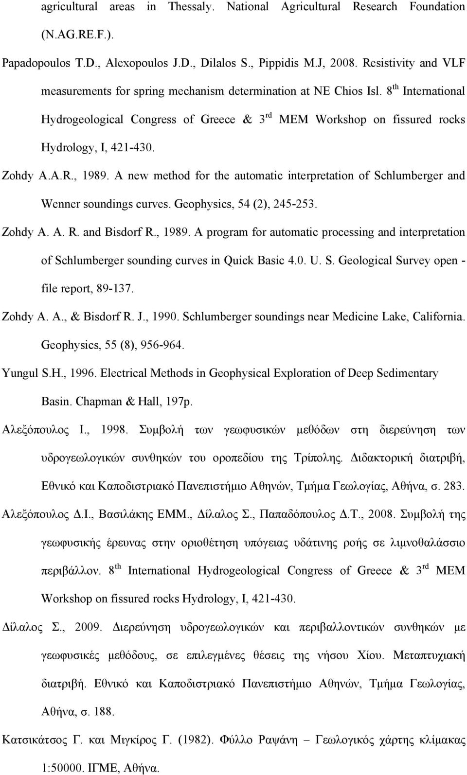 Zohdy A.A.R., 1989. A new method for the automatic interpretation of Schlumberger and Wenner soundings curves. Geophysics, 54 (2), 245-253. Zohdy A. A. R. and Bisdorf R., 1989. A program for automatic processing and interpretation of Schlumberger sounding curves in Quick Basic 4.