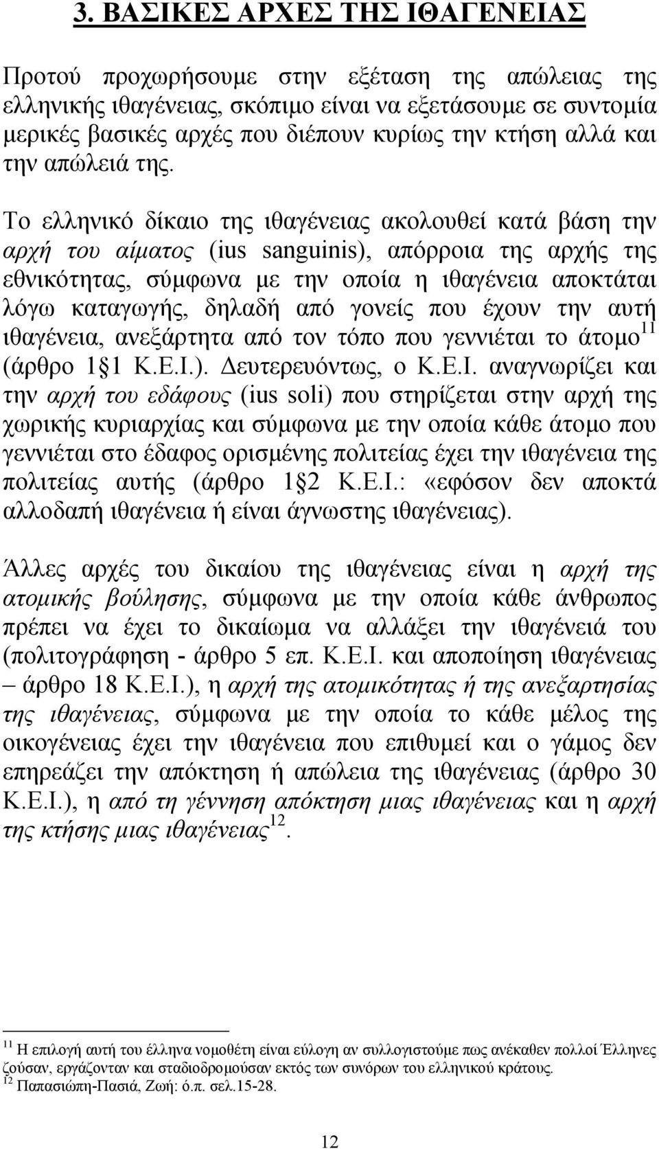 Το ελληνικό δίκαιο της ιθαγένειας ακολουθεί κατά βάση την αρχή του αίµατος (ius sanguinis), απόρροια της αρχής της εθνικότητας, σύµφωνα µε την οποία η ιθαγένεια αποκτάται λόγω καταγωγής, δηλαδή από