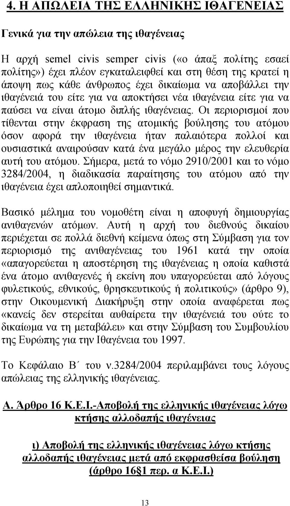 Οι περιορισµοί που τίθενται στην έκφραση της ατοµικής βούλησης του ατόµου όσον αφορά την ιθαγένεια ήταν παλαιότερα πολλοί και ουσιαστικά αναιρούσαν κατά ένα µεγάλο µέρος την ελευθερία αυτή του ατόµου.