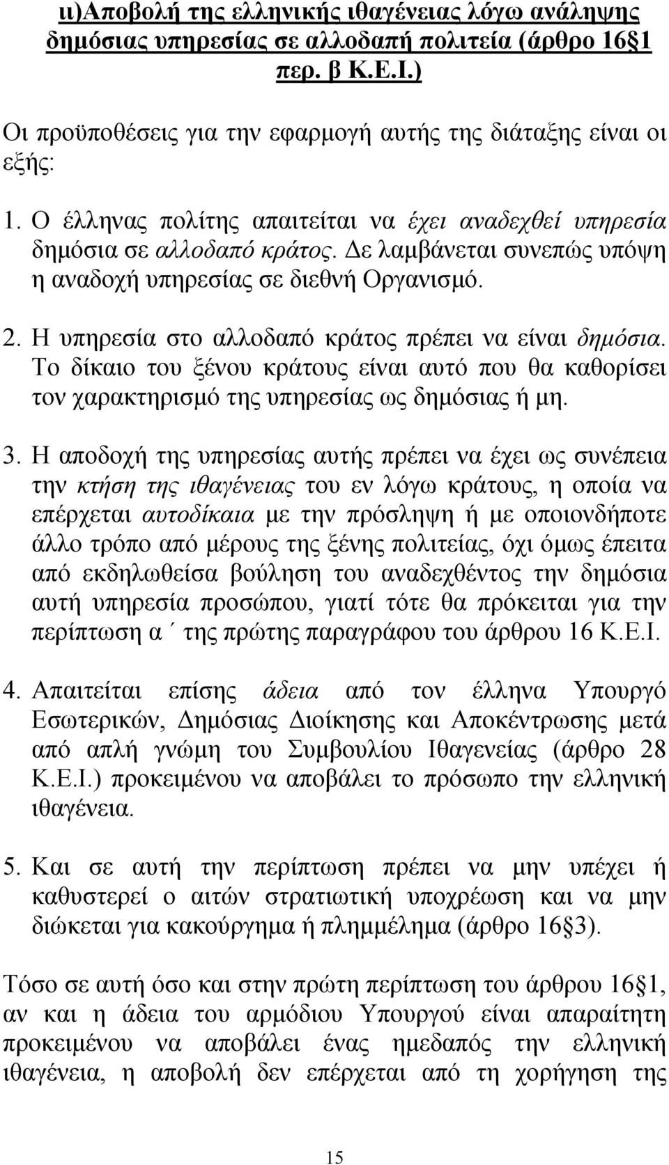 Η υπηρεσία στο αλλοδαπό κράτος πρέπει να είναι δηµόσια. Το δίκαιο του ξένου κράτους είναι αυτό που θα καθορίσει τον χαρακτηρισµό της υπηρεσίας ως δηµόσιας ή µη. 3.