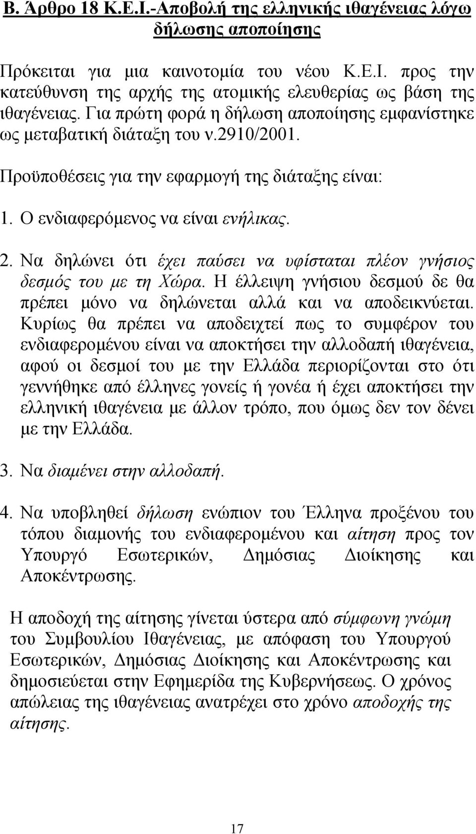 Να δηλώνει ότι έχει παύσει να υφίσταται πλέον γνήσιος δεσµός του µε τη Χώρα. Η έλλειψη γνήσιου δεσµού δε θα πρέπει µόνο να δηλώνεται αλλά και να αποδεικνύεται.