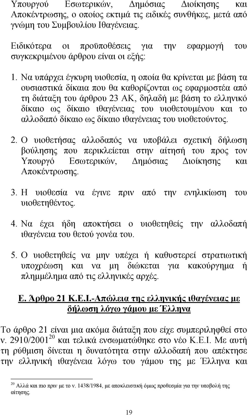Να υπάρχει έγκυρη υιοθεσία, η οποία θα κρίνεται µε βάση τα ουσιαστικά δίκαια που θα καθορίζονται ως εφαρµοστέα από τη διάταξη του άρθρου 23 ΑΚ, δηλαδή µε βάση το ελληνικό δίκαιο ως δίκαιο ιθαγένειας