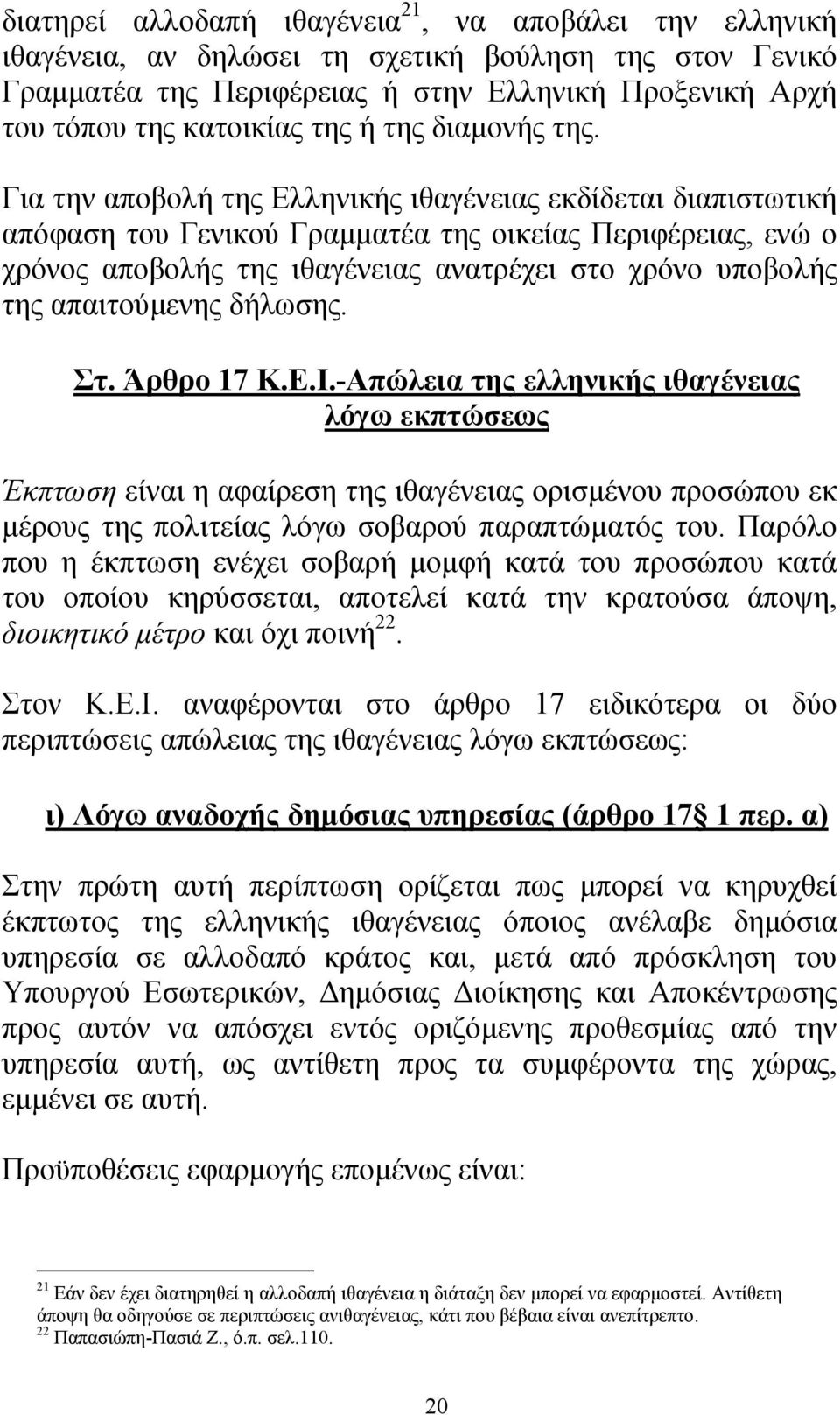 Για την αποβολή της Ελληνικής ιθαγένειας εκδίδεται διαπιστωτική απόφαση του Γενικού Γραµµατέα της οικείας Περιφέρειας, ενώ ο χρόνος αποβολής της ιθαγένειας ανατρέχει στο χρόνο υποβολής της