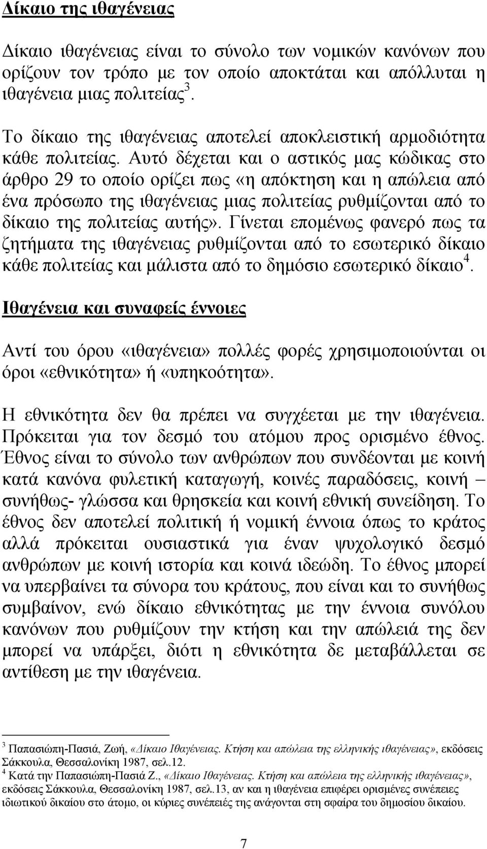 Αυτό δέχεται και ο αστικός µας κώδικας στο άρθρο 29 το οποίο ορίζει πως «η απόκτηση και η απώλεια από ένα πρόσωπο της ιθαγένειας µιας πολιτείας ρυθµίζονται από το δίκαιο της πολιτείας αυτής».