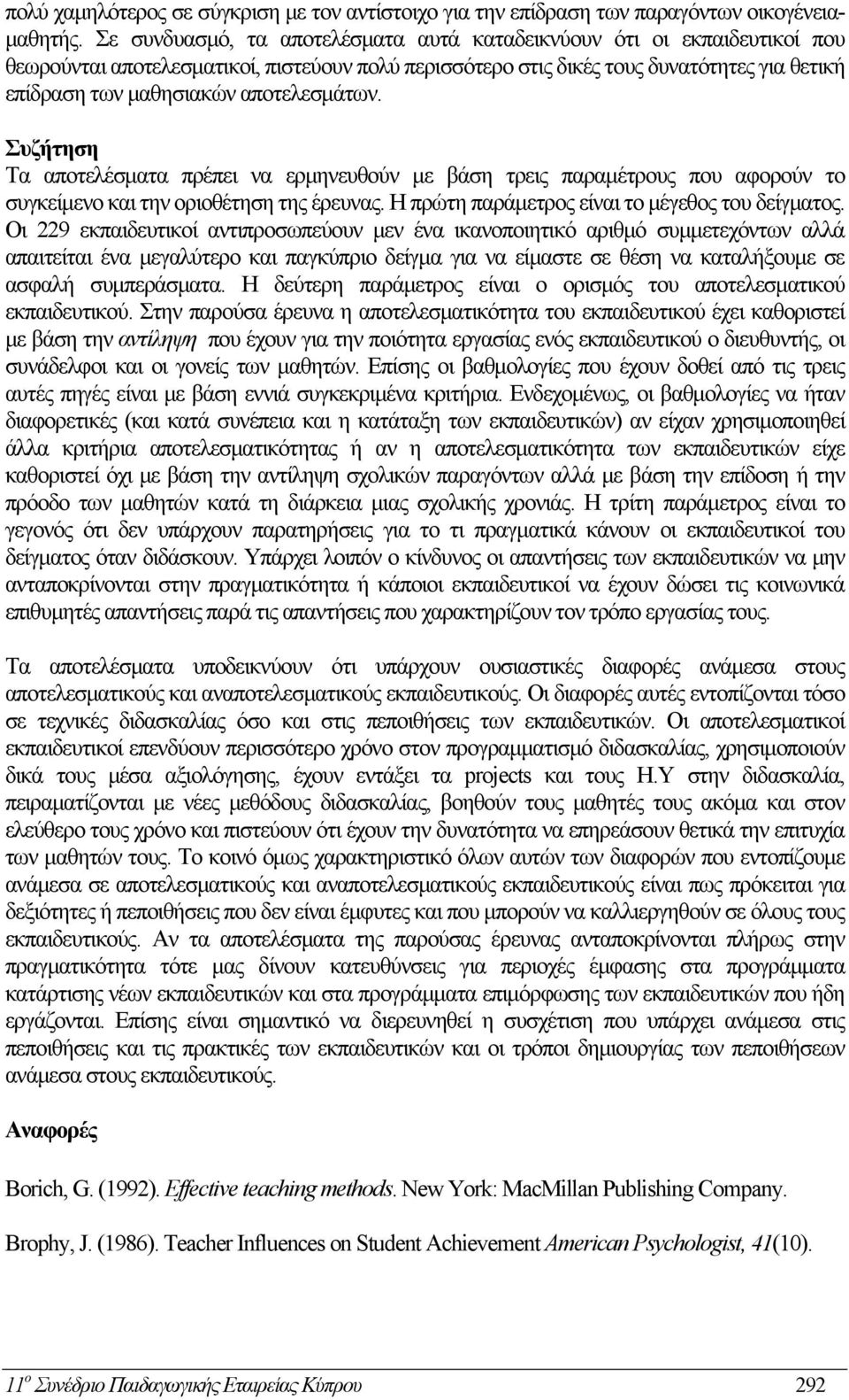 αποτελεσμάτων. Συζήτηση Τα αποτελέσματα πρέπει να ερμηνευθούν με βάση τρεις παραμέτρους που αφορούν το συγκείμενο και την οριοθέτηση της έρευνας. Η πρώτη παράμετρος είναι το μέγεθος του δείγματος.