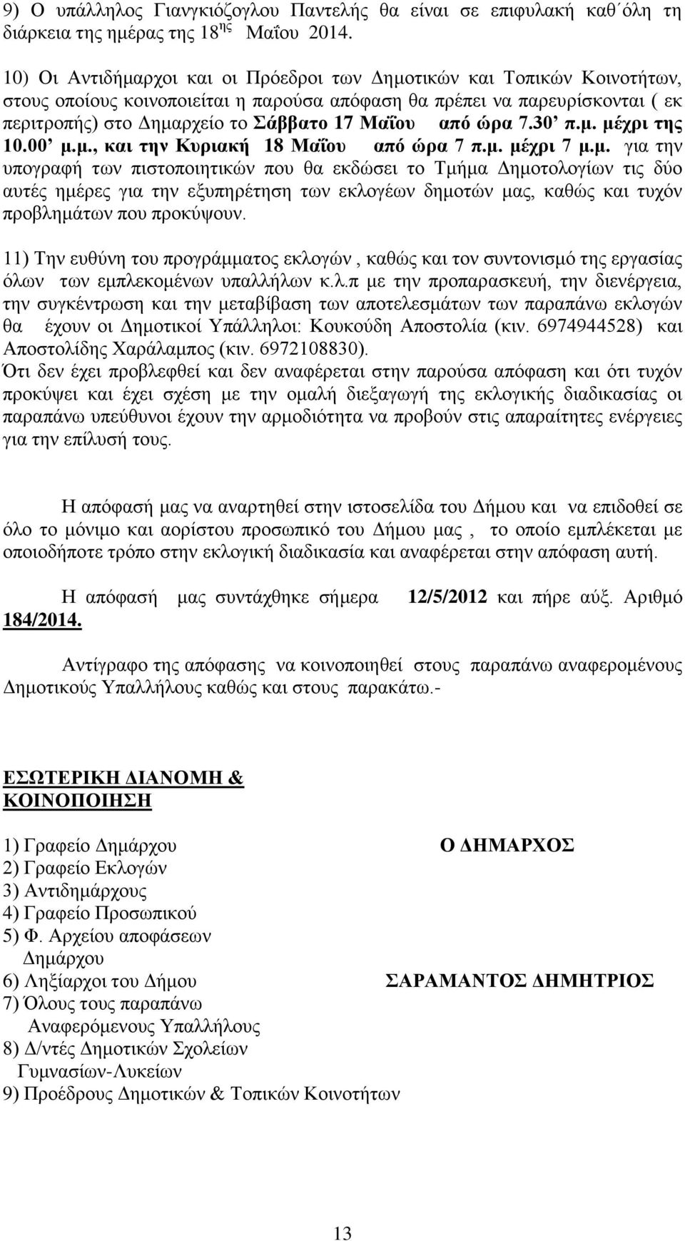 από ώρα 7.30 π.μ. μέχρι της 10.00 μ.μ., και την Κυριακή 18 Μαΐου από ώρα 7 π.μ. μέχρι 7 μ.μ. για την υπογραφή των πιστοποιητικών που θα εκδώσει το Τμήμα Δημοτολογίων τις δύο αυτές ημέρες για την εξυπηρέτηση των εκλογέων δημοτών μας, καθώς και τυχόν προβλημάτων που προκύψουν.