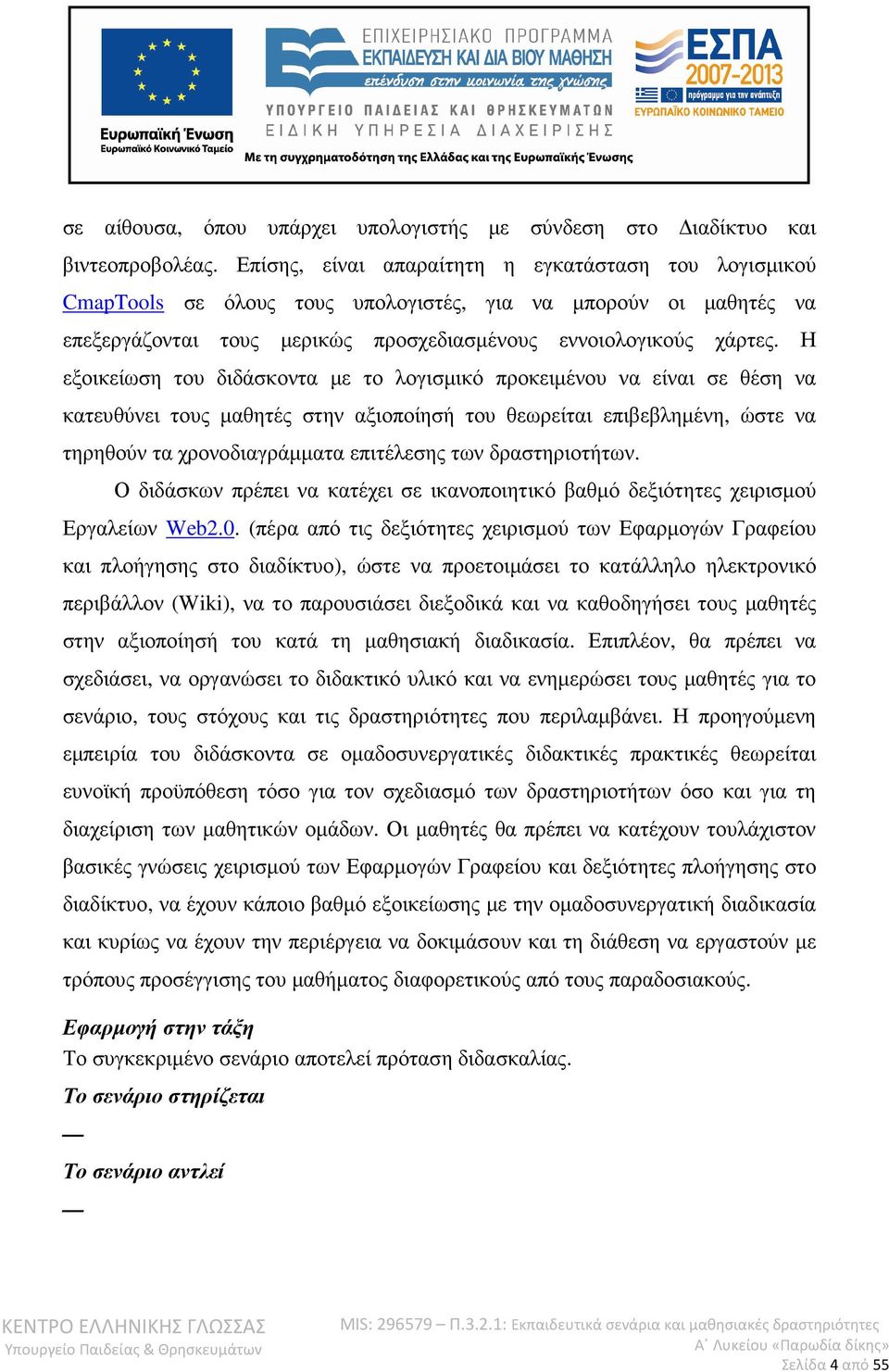 Η εξοικείωση του διδάσκοντα µε το λογισµικό προκειµένου να είναι σε θέση να κατευθύνει τους µαθητές στην αξιοποίησή του θεωρείται επιβεβληµένη, ώστε να τηρηθούν τα χρονοδιαγράµµατα επιτέλεσης των