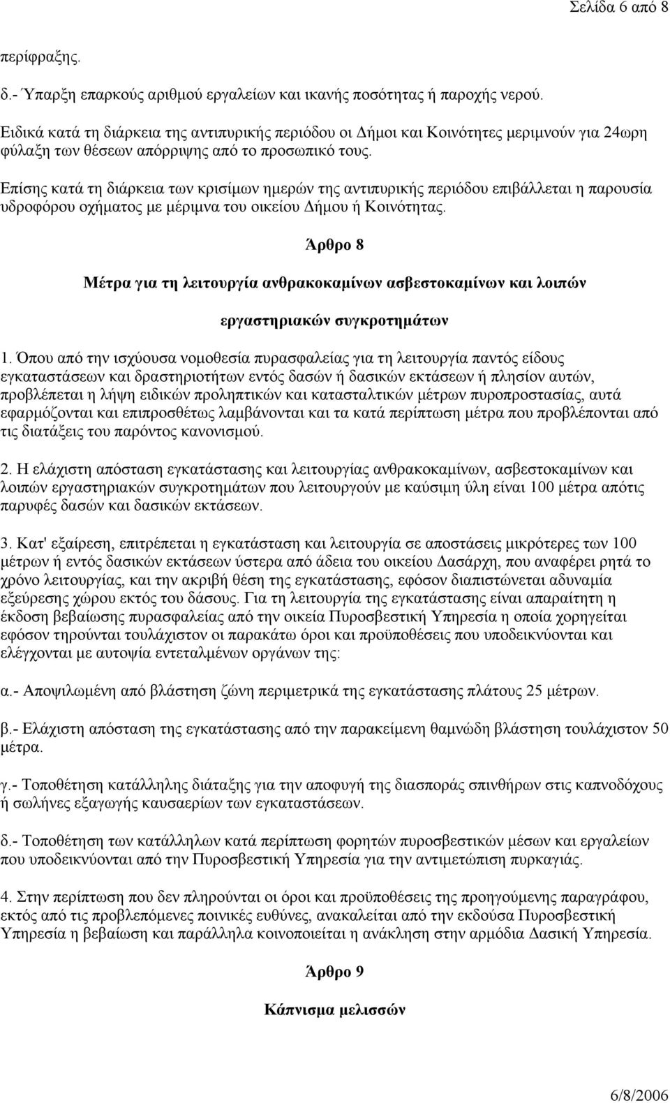 Επίσης κατά τη διάρκεια των κρισίμων ημερών της αντιπυρικής περιόδου επιβάλλεται η παρουσία υδροφόρου οχήματος με μέριμνα του οικείου Δήμου ή Κοινότητας.