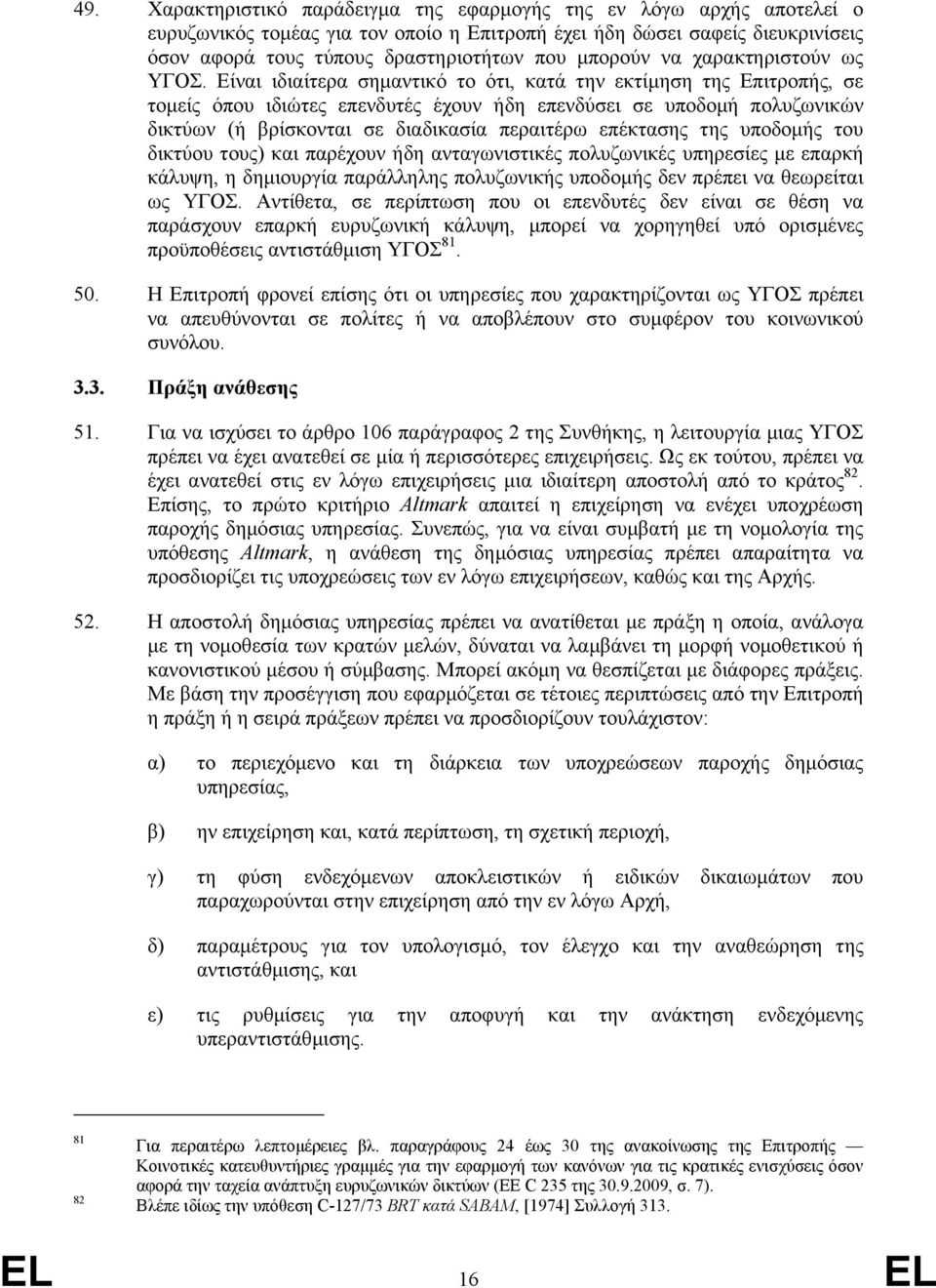 Είναι ιδιαίτερα σηµαντικό το ότι, κατά την εκτίµηση της Επιτροπής, σε τοµείς όπου ιδιώτες επενδυτές έχουν ήδη επενδύσει σε υποδοµή πολυζωνικών δικτύων (ή βρίσκονται σε διαδικασία περαιτέρω επέκτασης