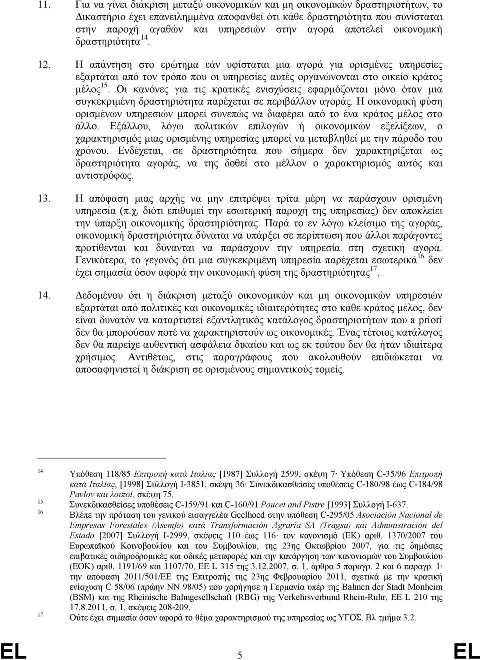 Η απάντηση στο ερώτηµα εάν υφίσταται µια αγορά για ορισµένες υπηρεσίες εξαρτάται από τον τρόπο που οι υπηρεσίες αυτές οργανώνονται στο οικείο κράτος µέλος 15.