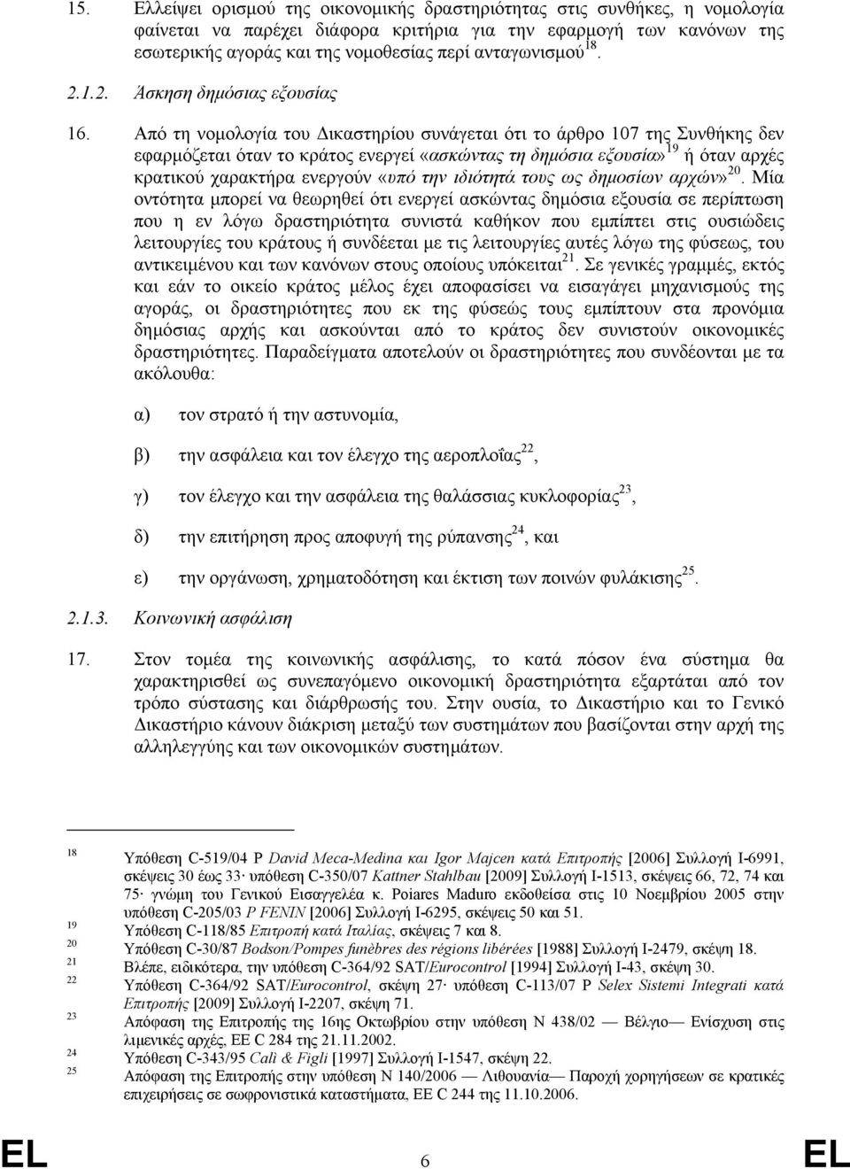 Από τη νοµολογία του ικαστηρίου συνάγεται ότι το άρθρο 107 της Συνθήκης δεν εφαρµόζεται όταν το κράτος ενεργεί «ασκώντας τη δηµόσια εξουσία» 19 ή όταν αρχές κρατικού χαρακτήρα ενεργούν «υπό την