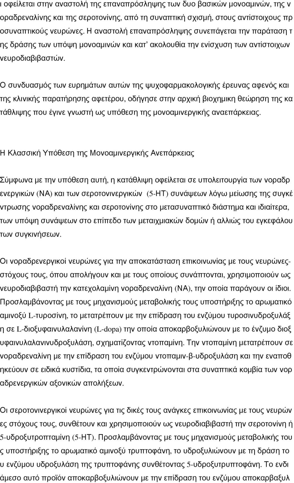 Ο συνδυασμός των ευρημάτων αυτών της ψυχοφαρμακολογικής έρευνας αφενός και της κλινικής παρατήρησης αφετέρου, οδήγησε στην αρχική βιοχημικη θεώρηση της κα τάθλιψης που έγινε γνωστή ως υπόθεση της