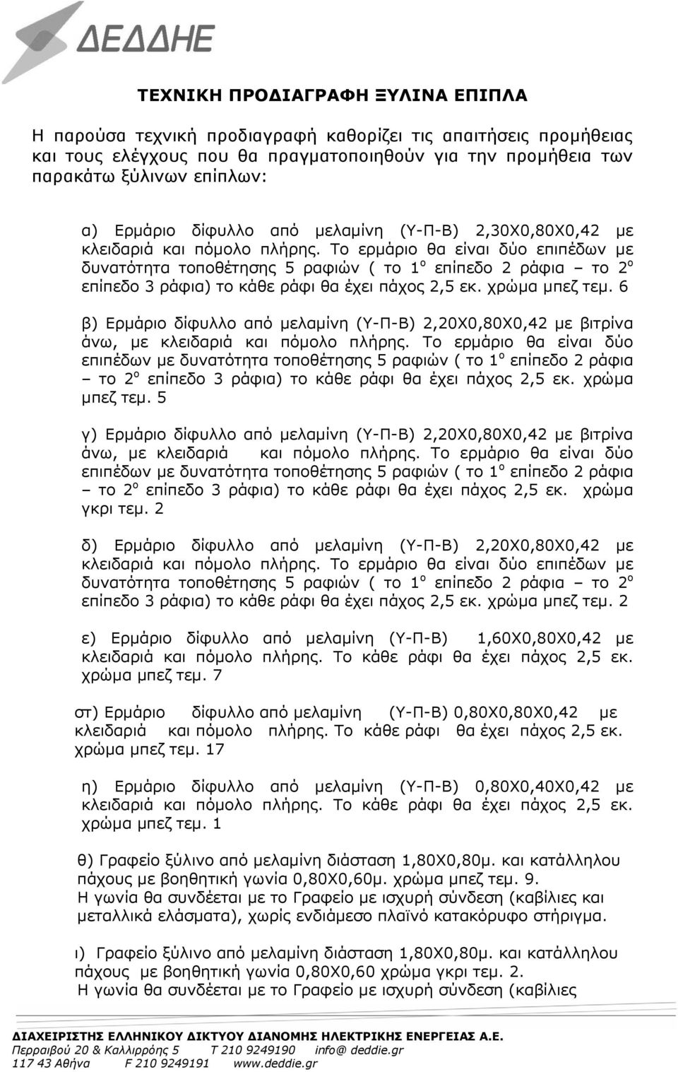 Το ερμάριο θα είναι δύο επιπέδων με δυνατότητα τοποθέτησης 5 ραφιών ( το 1 ο επίπεδο 2 ράφια το 2 ο επίπεδο 3 ράφια) το κάθε ράφι θα έχει πάχος 2,5 εκ. χρώμα μπεζ τεμ.