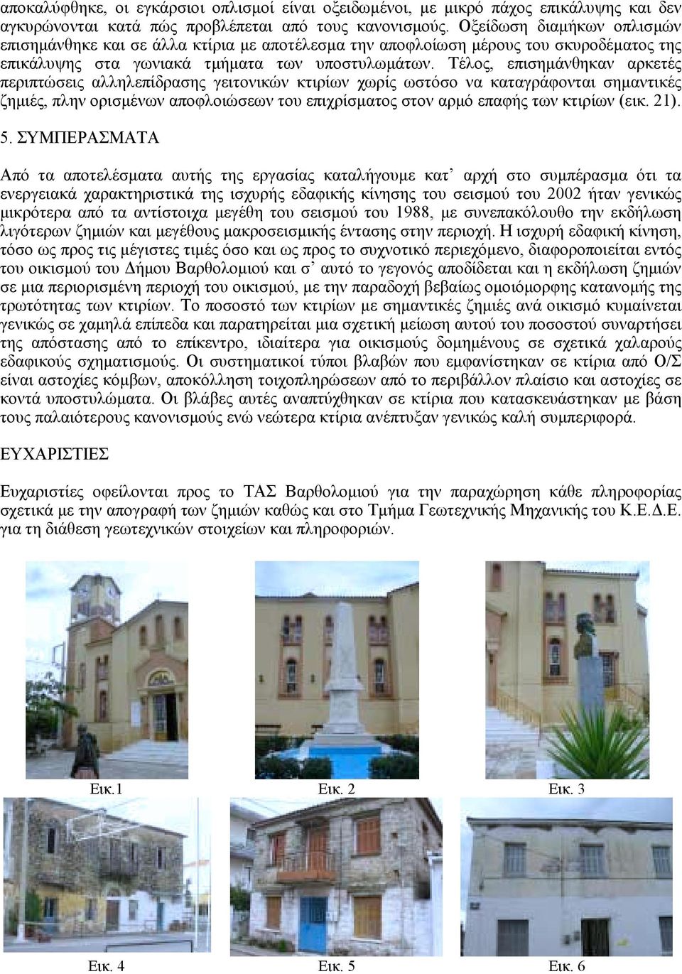 Τέλος, επισηµάνθηκαν αρκετές περιπτώσεις αλληλεπίδρασης γειτονικών κτιρίων χωρίς ωστόσο να καταγράφονται σηµαντικές ζηµιές, πλην ορισµένων αποφλοιώσεων του επιχρίσµατος στον αρµό επαφής των κτιρίων